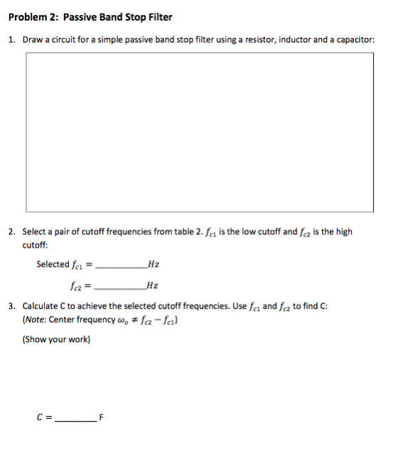 Problem 2: Passive Band Stop Filter 1. Draw a circuit for a simple passive band stop filter using a resistor, inductor and a