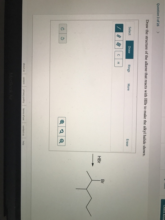Check Ans Question 3 of 26 > Draw the structure of the alkene that reacts with HBr to make the alkyl halide shown. Select Dra