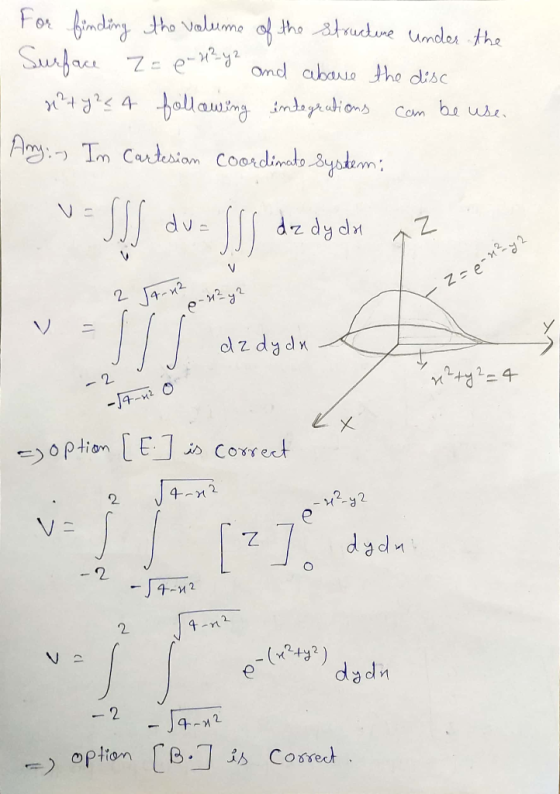 For finding the volume of the structure under the Surface Z= e 2² y 2 and above the disc x² + y224 following integrations can