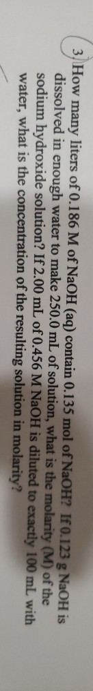 3. How many liters of 0.186 M of NaOH (aq) contain 0.135 mol of NaOH? If 0.123 g NaOH is dissolved in enough water to make 25