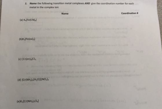 1. Name the following transition metal complexes AND give the coordination number for each metal in the complex ion: Name Coo