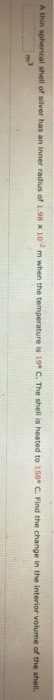 shell of silver has an inner radius of 1.98 x 102 m when the temperature is 199 C. The shell is heated to 158 C. Find the change in the interior volume of the shell. A thin