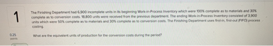 The Finishing Department had 6,900 incomplete units in its beginning Work-in-Process Inventory which were 100% complete as to