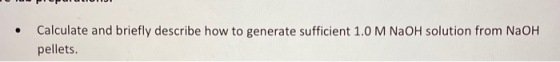- MISS Calculate and briefly describe how to generate sufficient 1.0 M NaOH solution from NaOH pellets.
