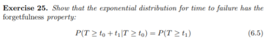 Exercise 25. Show that the exponential distribution for time to failure has the orgetfulness property: (6.5)