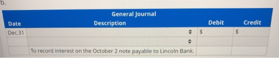 6. General Journal Description Date Debit Credit Dec.31 To record interest on the October 2 note payable to Lincoln Bank.