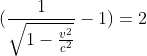 (\frac{1}{\sqrt{1-\frac{v^{2}}{c^{2}}}}-1) = 2