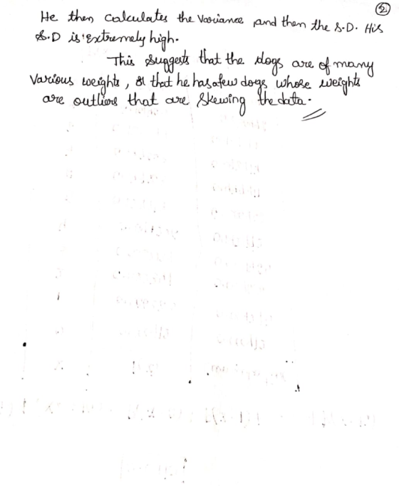 He then calculates the Variance and then the S.D. His &.D is extremely high- . This suggests that the dogs are of many Variou
