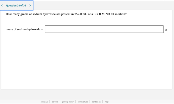 < Question 28 of 36 > How many grams of sodium hydroxide are present in 252.0 mL of a 0.300 M NaOH solution? mass of sodium h