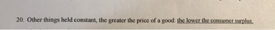 20. Other things held constant, the greater the price of a good: the lower the consumer surplus.