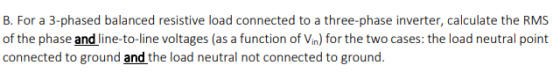 B. For a 3-phased balanced resistive lo of the phase and line-to-line voltages (as a function of Vin) for the two cases: the load neutral point connected to ground and the load neutral not connected to ground.