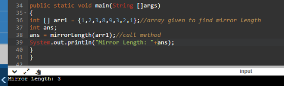 34 public static void main(String []args) 35 { 36 int [] arr1 = {1,2,3,8,9,3,2,1};//array given to find mirror Length int ans