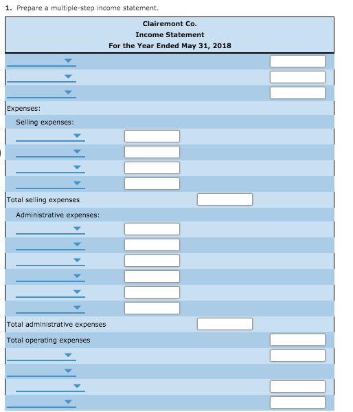 1. Prepare a multiple-step income statement. Clairemont Co. Income Statement For the Year Ended May 31, 2018 Expenses: Sellin