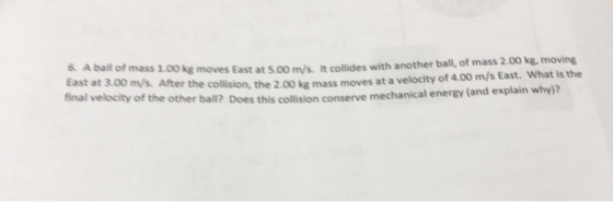 of mass 1.00 kg moves East at 5.00 mts collides with another ball, of mass 2.00 kg, moving Ms. After the collision, the 2.00