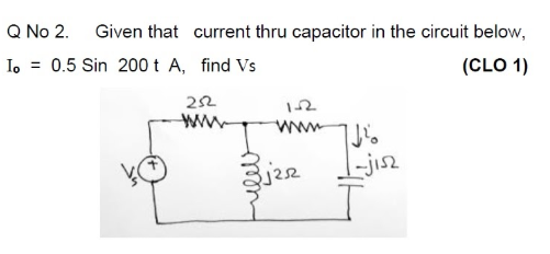 Q No 2. Given that current thru capacitor in the circuit below, Io = 0.5 Sin 200 t A, find Vs (CLO 1) 252 12 www 11 |-jis2