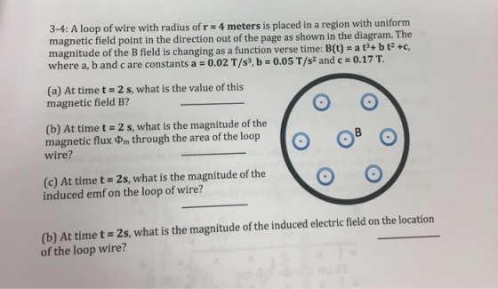 3-4: A loop of wire with radius of r = 4 meters is placed in a region with uniform magnetic field point in the direction out