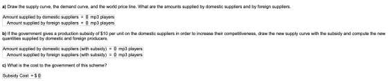 a) Draw the supply curve, the demand curve, and the world price line. What are the amounts supplied by domestic suppliers and