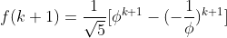 f(k+1)=\frac{1}{\sqrt5} [\phi^{k+1}-(-\frac{1}{\phi})^{k+1}]