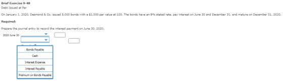 Brief Exercise 9-48 Debt Issued at Par On January 1, 2020, Desmond & Co. issued 5,000 bonds with a $1,000 par value at 100. T