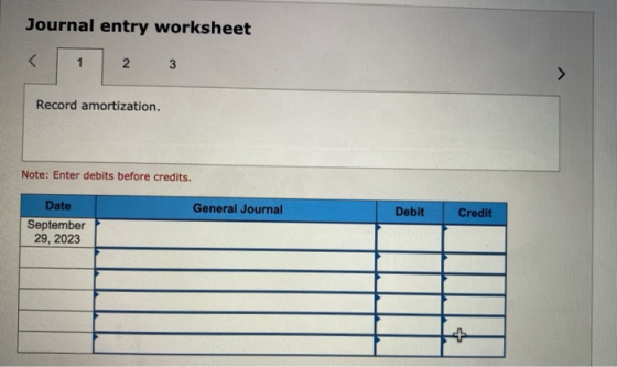 Journal entry worksheet < 1 2 3 Record amortization. Note: Enter debits before credits. Date General Journal Debit Credit Sep