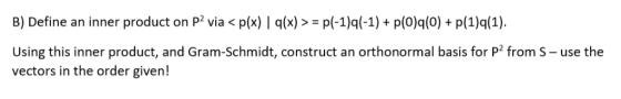 B) Define an inner product on P2 via < p(x) | q(x)>= p(-1)q(-1) p(0)q(0) +p(1)q(1) Using this inner product, and Gram-Schmidt