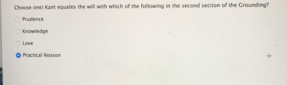 Choose one) Kant equates the will with which of the following in the second section of the Grounding? Prudence Knowledge Love