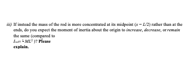iii) If instead the mass of the rod is more concentrated at its midpoint (1-1/2) rather than at the ends, do you expect the m