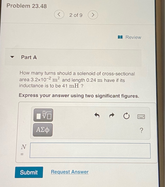 Problem 23.48 ( 2 of 9 Review Part A How many turns should a solenoid of cross-sectional area 3.2x10-2 mº and length 0.24 m h