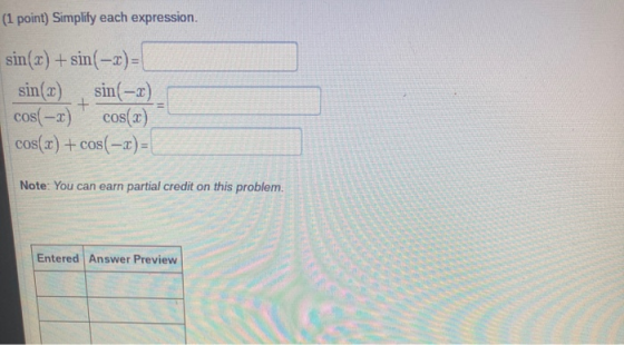 (1 point) Simplify each expression. sin(x) + sin(-2) = sin(20) sin(-x) + cos(-2) cos(x) cos(x) + cos(-x) = Note: You can earn