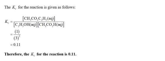 The K, for the reaction is given as follows: Bi-Tan [CH CO,C,H,(aq)| [C,H,OH(aq)][CH,CO,H(aq)] - (1) (3) = 0.11 Therefore, th