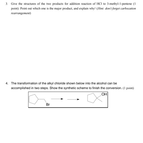 3. Give the structures of the two products for addition reaction of HCl to 3-methyl-1-pentene (1 point). Point out which one