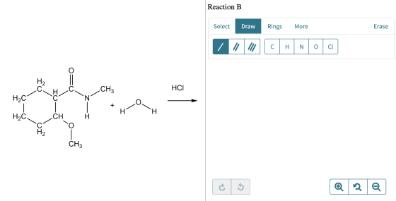 Reaction B Erase Rings More Draw Select Cl O H Н2 НСІ CH3 Нас .CH НаС. CH3 N CI