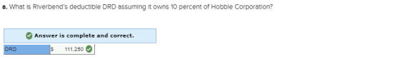 a. What Is Riverbends deductible DRD assuming It owns 10 percent of Hobble Corporation? Answer is complete and correct. RD S 111,250