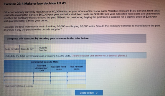 Exercise 23-4 Make or buy decision LO A1 Gilberto Company currently manufactures 60,000 units per year of one of its crucial