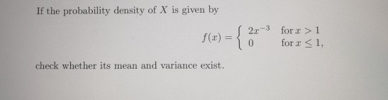 If the probability density of X is given by f(x) = = { 2.-3 for 2 > 1 for r < 1, check whether its mean and variance exist.