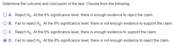 Determine the outcome and conclusion of the test. Choose from the following. O A. Reject Ho. At the 6% significance level, th