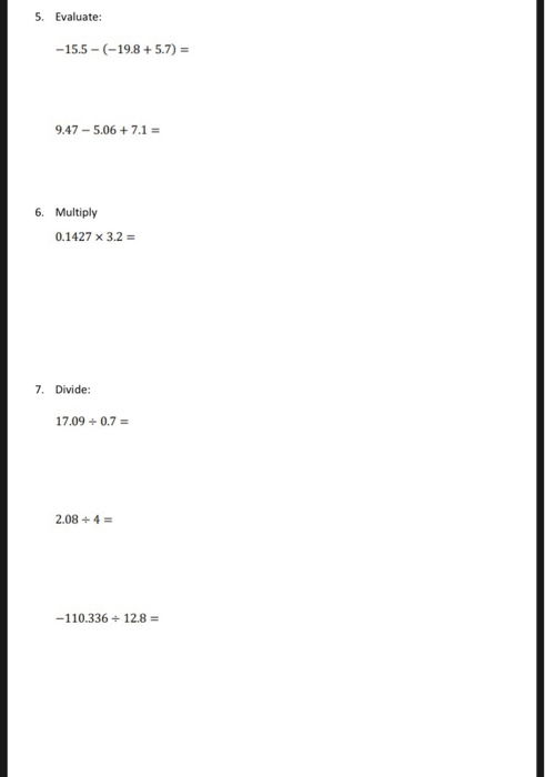 5. Evaluate: -15.5-(-19.8 +5.7) = 9.47-5.06 + 7.1 = 6. Multiply 0.1427 x 3.2 = 7. Divide: 17.09+0.7 = 2.08 - 4 = -110.336 - 1