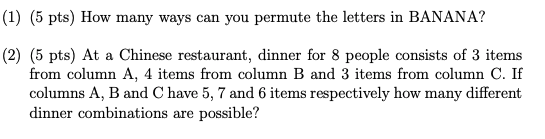 (1) (5 pts) How many ways can you permute the letters in BANANA? (2) (5 pts) At a Chinese restaurant, dinner for 8 people con