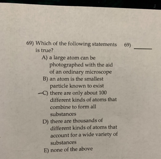 69) 69) Which of the following statements is true? A) a large atom can be photographed with the aid of an ordinary microscope