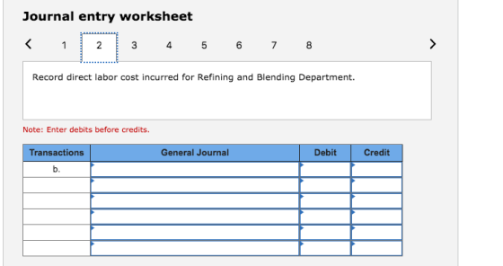 Journal entry worksheet 4 7 Record direct labor cost incurred for Refining and Blending Department. Note: Enter debits before credits. Transactions General Journal Debit Credit b.