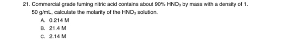 21. Commercial grade fuming nitric acid contains about 90% HNO3 by mass with a density of 1. 50 g/mL, calculate the molarity