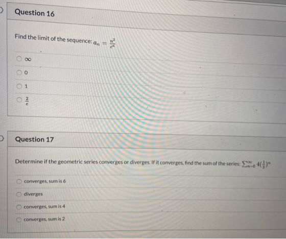 Question 16 Find the limit of the sequence: an en 0 0 1 Question 17 Determine if the geometric series converges or diverges.