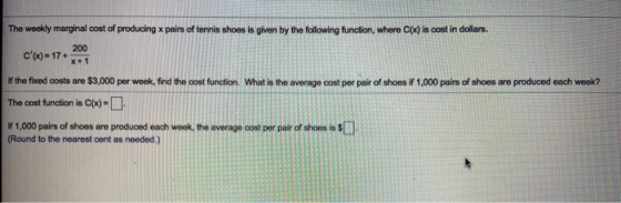 The weekly marginal cost of producing x pairs of tennis shoes is given by the following function, where C(x) is cost in dolla