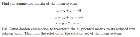 Find the augmented matrix of the linear system X +y+z= -8 X – 3y + 3z = -4 X – Y + 2z = -6. Use Gauss-Jordon elimination to t