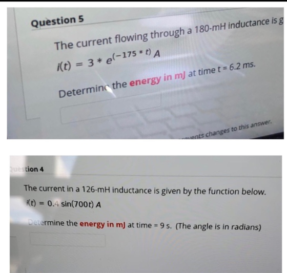 Question 5 The current flowing through a 180-mH inductance is g i(t) = 3 * el-175 * 1) A Determine the energy in mj at time t