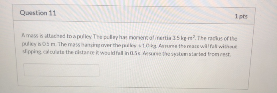 Question 11 1 pts A mass is attached to a pulley. The pulley has moment of inertia 3.5 kg•m2. The radius of the pulley is 0.5