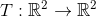 T: R2 R