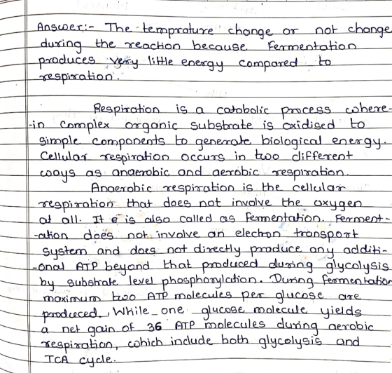 Answer:- The-temprature change or not change. during the reaction because Fermentation produces Versiy little energy compared