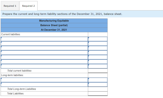 Required 1 Required 2 Prepare the current and long-term liability sections of the December 31, 2021, balance sheet. Manufactu