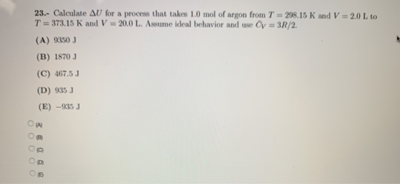 23.- Calculate AU for a process that takes 1.0 mol of argon from T = 298.15 K and V = 2.0 L to T = 373.15 K and V = 20.0 L. A